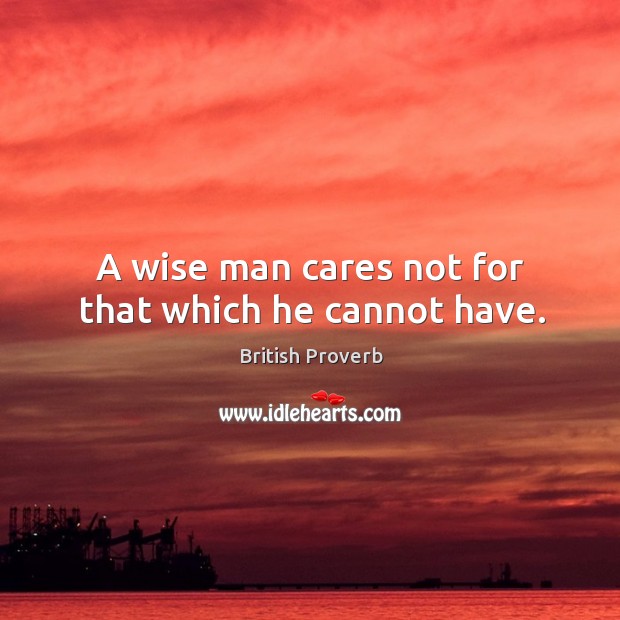 A wise man cares not for that which he cannot have. British Proverbs Image