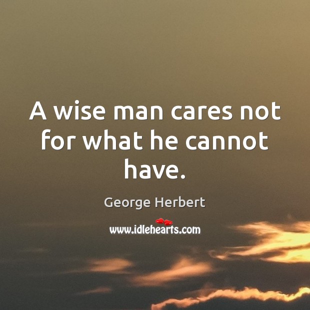 A wise man cares not for what he cannot have. Image