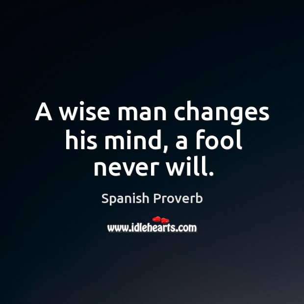 A wise man changes his mind, a fool never will. Image
