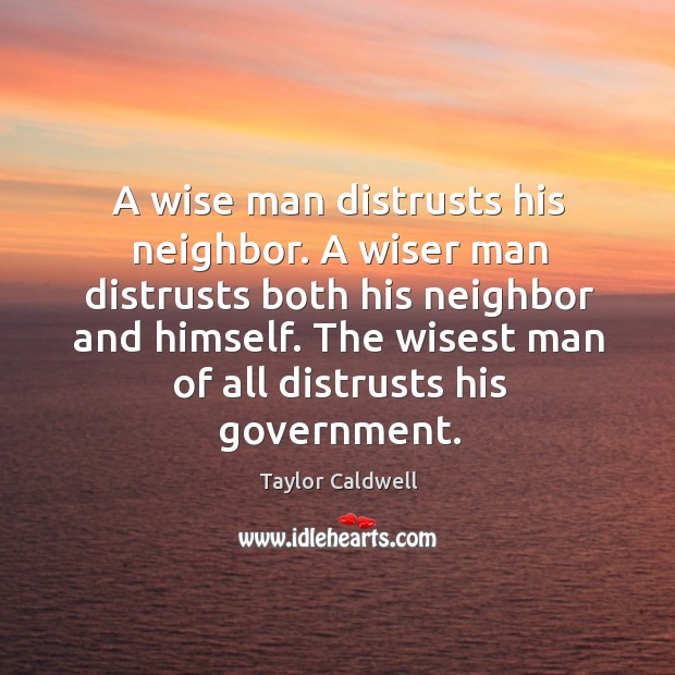 A wise man distrusts his neighbor. A wiser man distrusts both his Taylor Caldwell Picture Quote