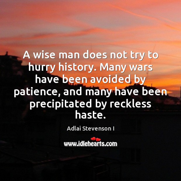 A wise man does not try to hurry history. Many wars have Adlai Stevenson I Picture Quote