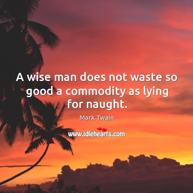 A wise man does not waste so good a commodity as lying for naught. Image