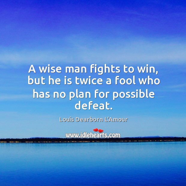A wise man fights to win, but he is twice a fool who has no plan for possible defeat. Louis Dearborn L’Amour Picture Quote