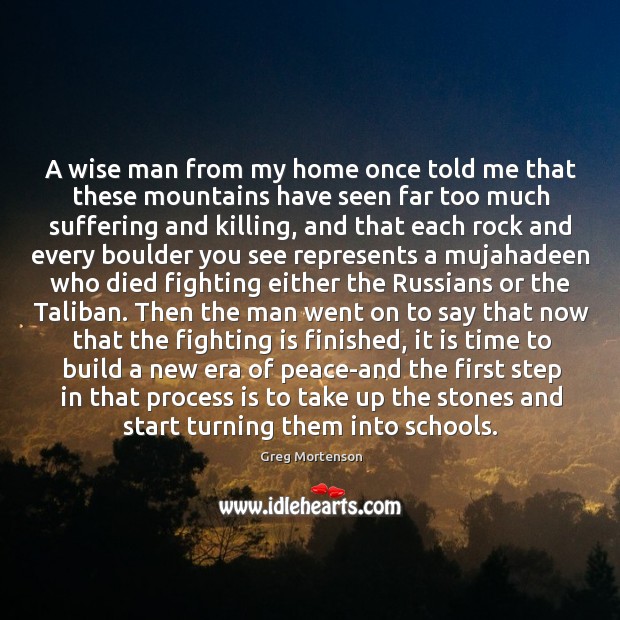 A wise man from my home once told me that these mountains Greg Mortenson Picture Quote