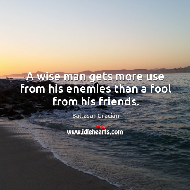 A wise man gets more use from his enemies than a fool from his friends. Baltasar Gracián Picture Quote