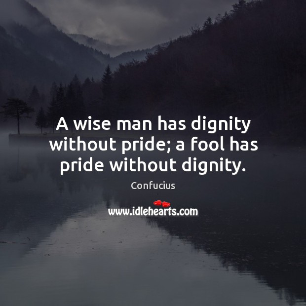 A wise man has dignity without pride; a fool has pride without dignity. Image