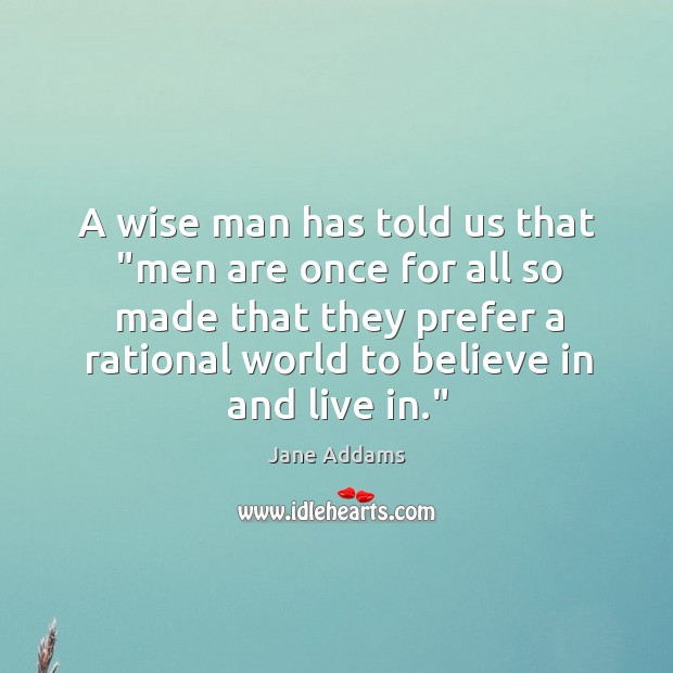 A wise man has told us that “men are once for all Jane Addams Picture Quote