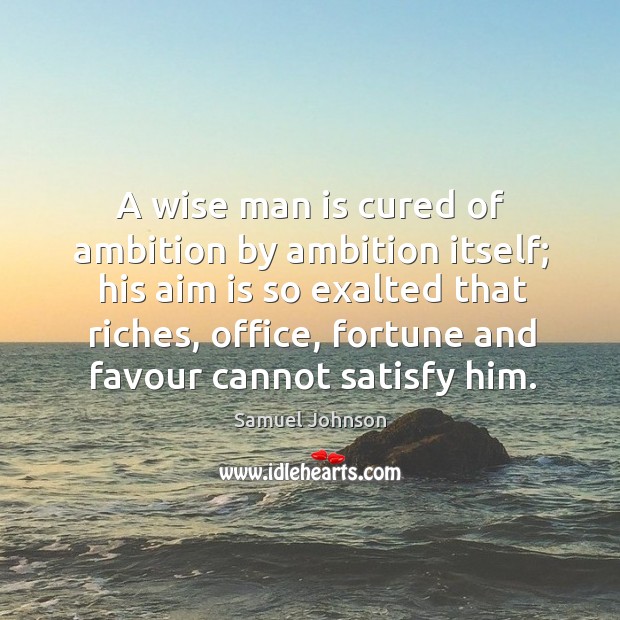 A wise man is cured of ambition by ambition itself; his aim is so exalted that riches Image