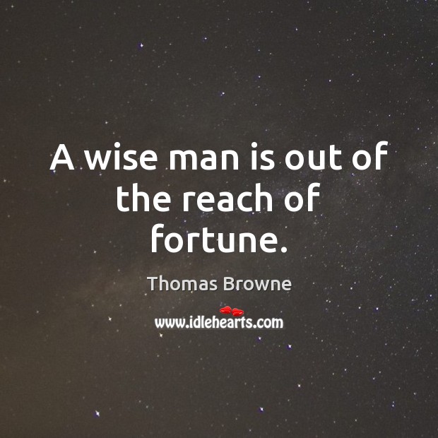 A wise man is out of the reach of fortune. Thomas Browne Picture Quote