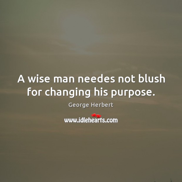 A wise man needes not blush for changing his purpose. George Herbert Picture Quote