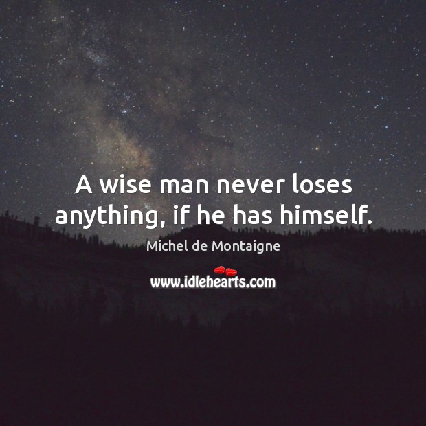 A wise man never loses anything, if he has himself. Image