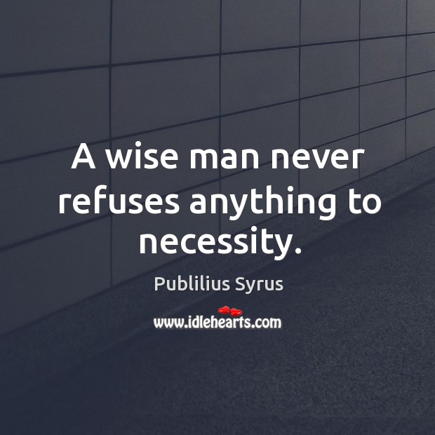 A wise man never refuses anything to necessity. Wise Quotes Image
