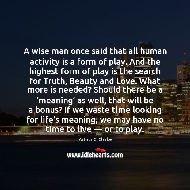 A wise man once said that all human activity is a form Arthur C. Clarke Picture Quote