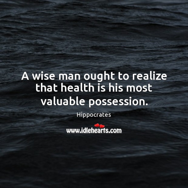 A wise man ought to realize that health is his most valuable possession. Image