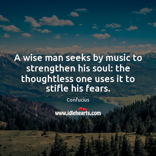 A wise man seeks by music to strengthen his soul: the thoughtless Image