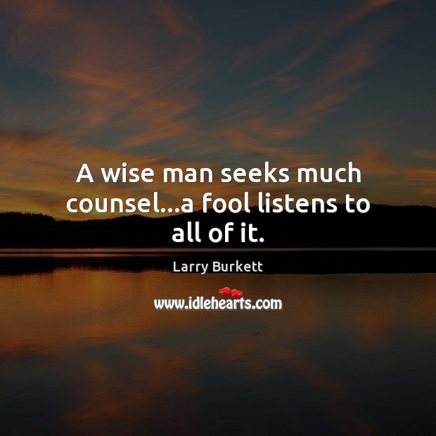 A wise man seeks much counsel…a fool listens to all of it. Larry Burkett Picture Quote