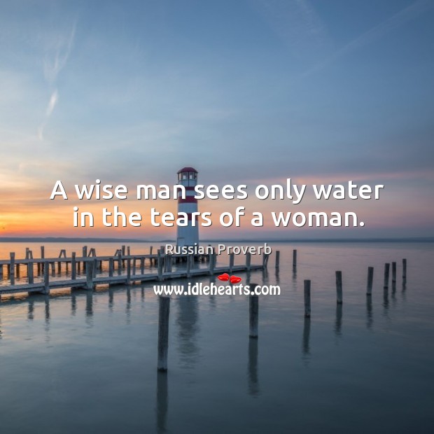 A wise man sees only water in the tears of a woman. Russian Proverbs Image