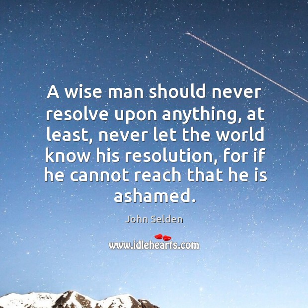 A wise man should never resolve upon anything, at least, never let John Selden Picture Quote