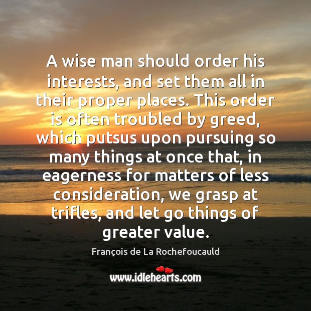 A wise man should order his interests, and set them all in Let Go Quotes Image
