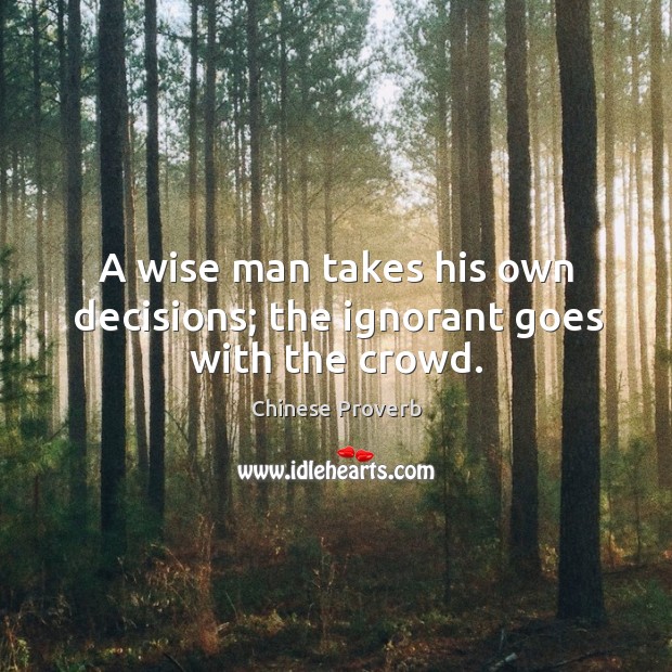 A wise man takes his own decisions; the ignorant goes with the crowd. Chinese Proverbs Image