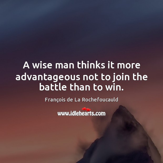 A wise man thinks it more advantageous not to join the battle than to win. François de La Rochefoucauld Picture Quote