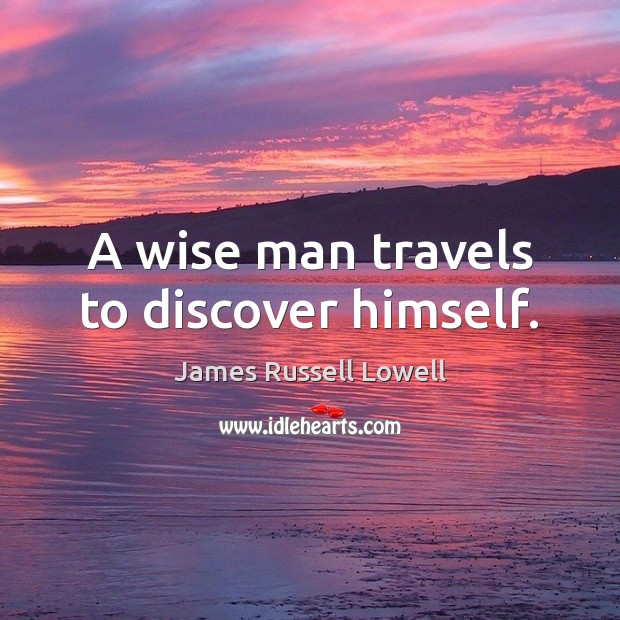 A wise man travels to discover himself. James Russell Lowell Picture Quote