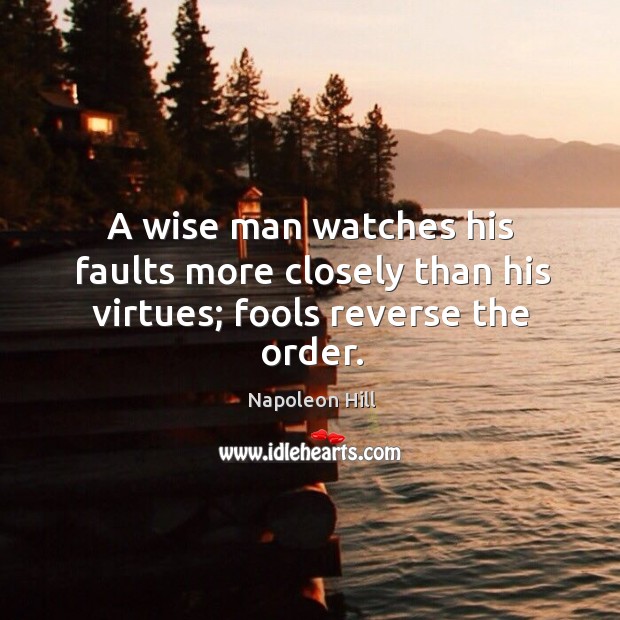 A wise man watches his faults more closely than his virtues; fools reverse the order. Image