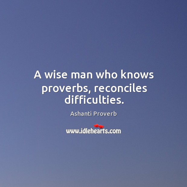 A wise man who knows proverbs, reconciles difficulties. Ashanti Proverbs Image