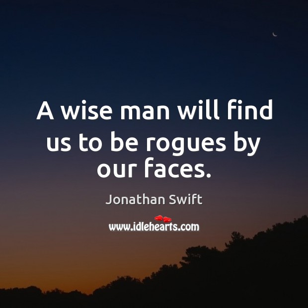 A wise man will find us to be rogues by our faces. Jonathan Swift Picture Quote