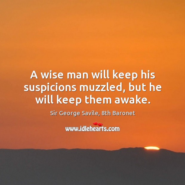 A wise man will keep his suspicions muzzled, but he will keep them awake. Sir George Savile, 8th Baronet Picture Quote