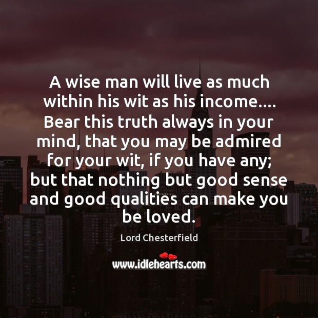 A wise man will live as much within his wit as his Lord Chesterfield Picture Quote