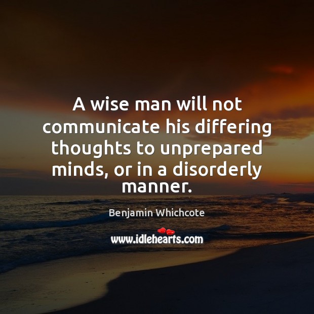A wise man will not communicate his differing thoughts to unprepared minds, Benjamin Whichcote Picture Quote