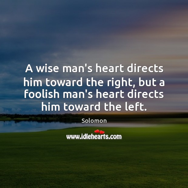 A wise man’s heart directs him toward the right, but a foolish Solomon Picture Quote