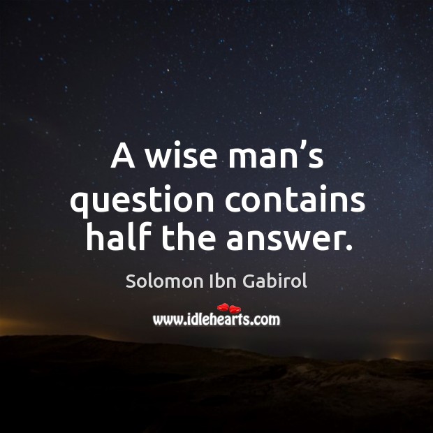 A wise man’s question contains half the answer. Solomon Ibn Gabirol Picture Quote