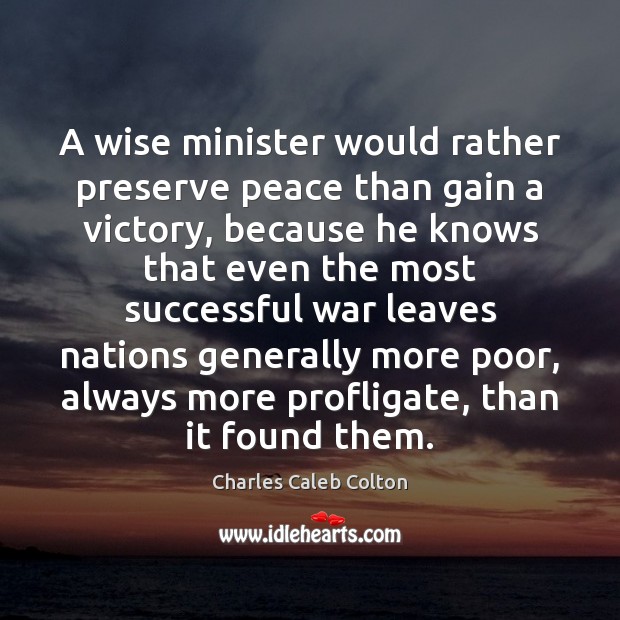 A wise minister would rather preserve peace than gain a victory, because Charles Caleb Colton Picture Quote