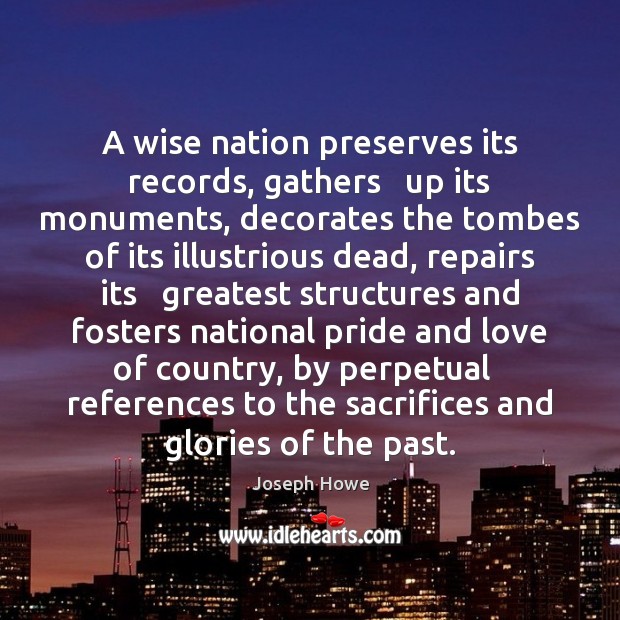 A wise nation preserves its records, gathers   up its monuments, decorates the Image