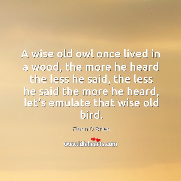 A wise old owl once lived in a wood, the more he Flann O’Brien Picture Quote