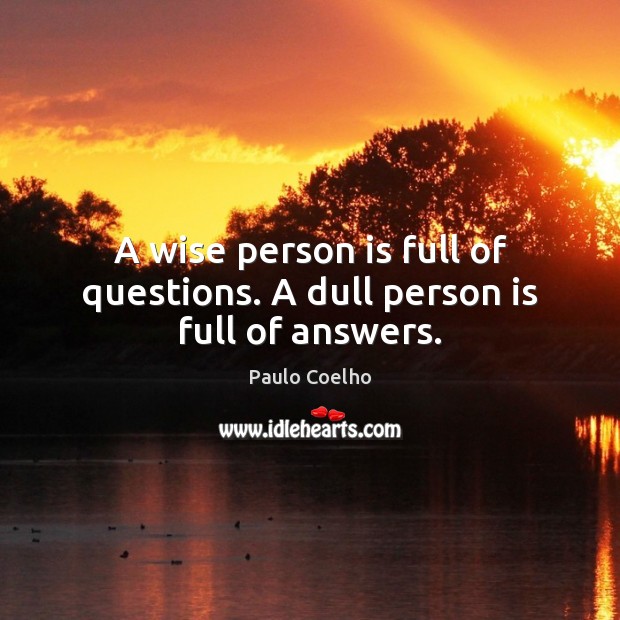 A wise person is full of questions. A dull person is full of answers. Image