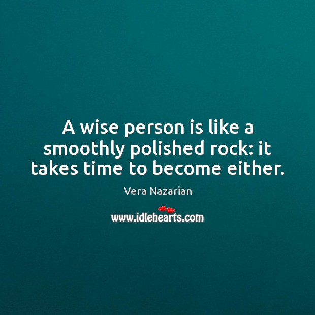 A wise person is like a smoothly polished rock: it takes time to become either. Vera Nazarian Picture Quote