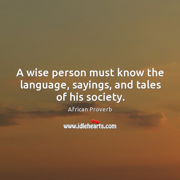 A wise person must know the language, sayings, and tales of his society. 