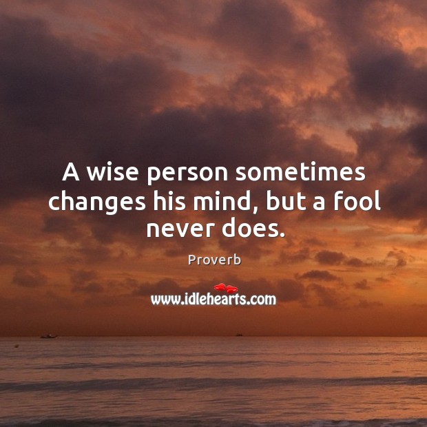 A wise person sometimes changes his mind, but a fool never does. Image