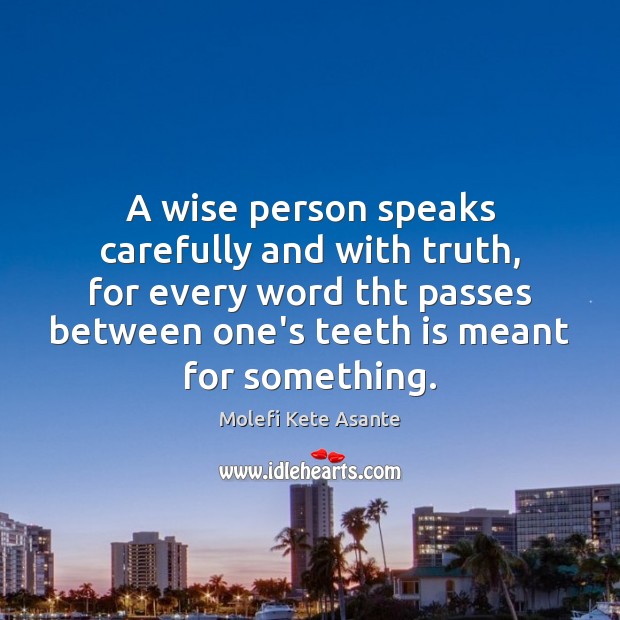 A wise person speaks carefully and with truth, for every word tht 
