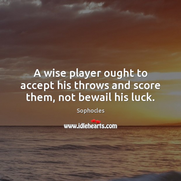 A wise player ought to accept his throws and score them, not bewail his luck. Image