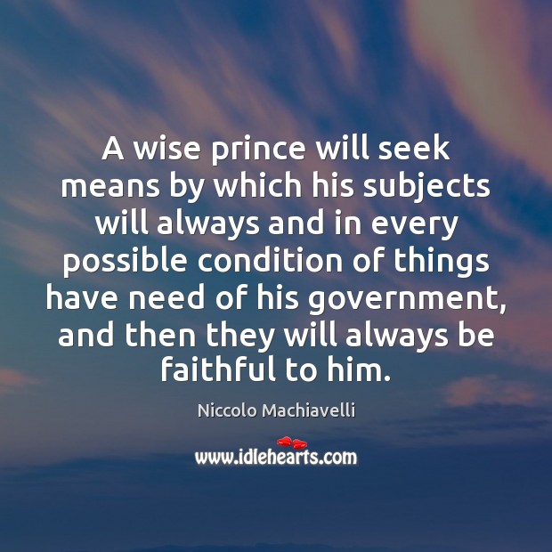A wise prince will seek means by which his subjects will always Niccolo Machiavelli Picture Quote