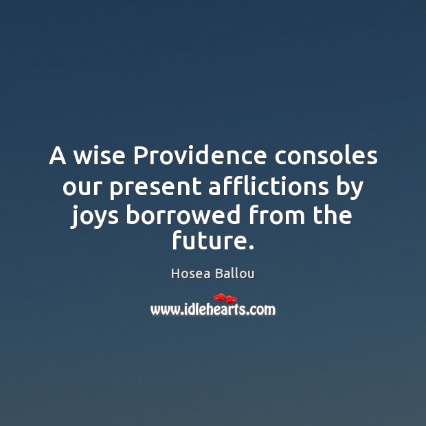 A wise Providence consoles our present afflictions by joys borrowed from the future. Hosea Ballou Picture Quote
