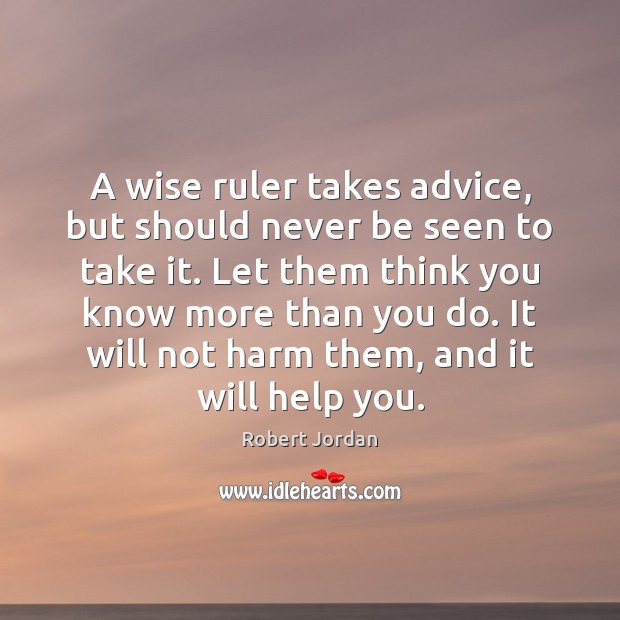 A wise ruler takes advice, but should never be seen to take Robert Jordan Picture Quote