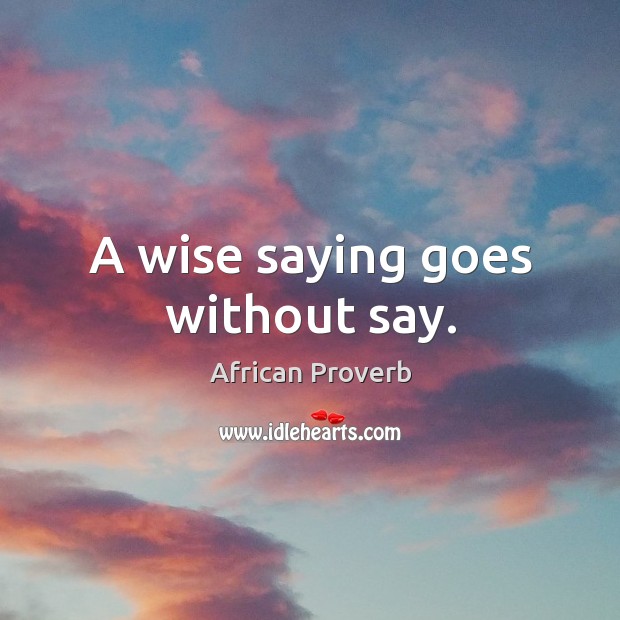 A wise saying goes without say. Image