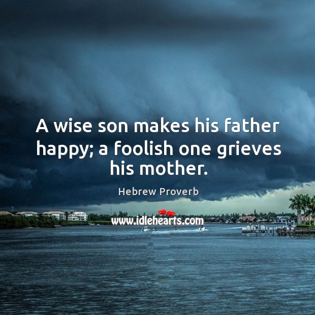 A wise son makes his father happy; a foolish one grieves his mother. Hebrew Proverbs Image