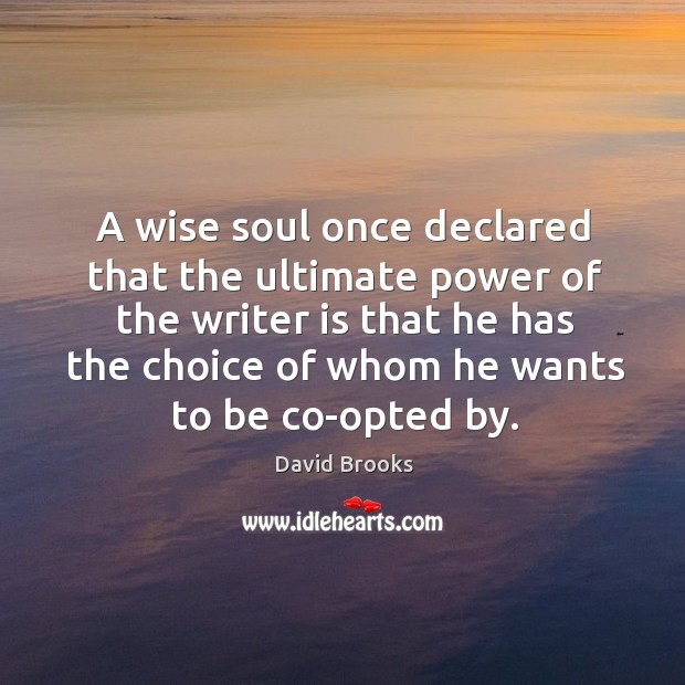 A wise soul once declared that the ultimate power of the writer David Brooks Picture Quote