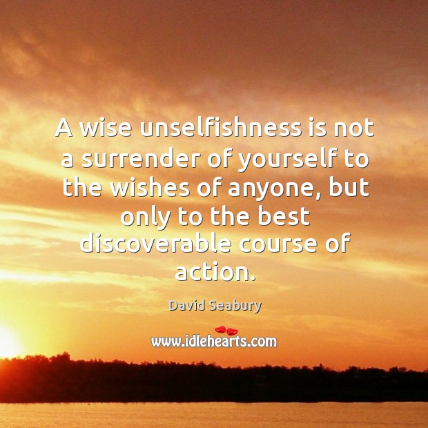 A wise unselfishness is not a surrender of yourself to the wishes of anyone David Seabury Picture Quote